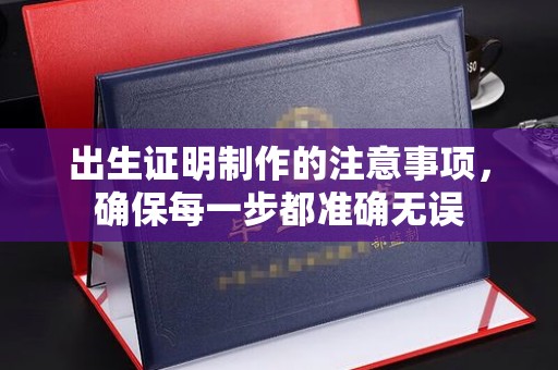 范县出生证明制作的注意事项，确保每一步都准确无误